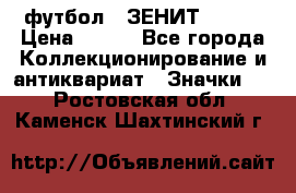 1.1) футбол : ЗЕНИТ № 037 › Цена ­ 499 - Все города Коллекционирование и антиквариат » Значки   . Ростовская обл.,Каменск-Шахтинский г.